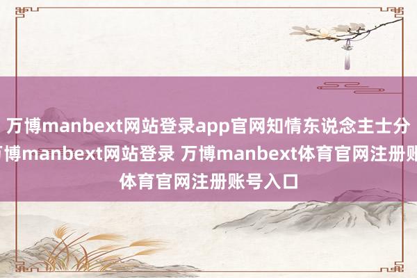 萬博manbext網站登錄app官網知情東說念主士分析稱-萬博manbext網站登錄 萬博manbext體育官網注冊賬號入口