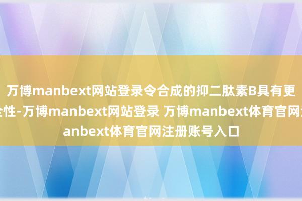 萬博manbext網站登錄令合成的抑二肽素B具有更高的使用安全性-萬博manbext網站登錄 萬博manbext體育官網注冊賬號入口
