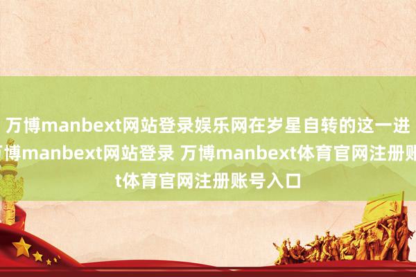 萬博manbext網站登錄娛樂網在歲星自轉的這一進程中-萬博manbext網站登錄 萬博manbext體育官網注冊賬號入口