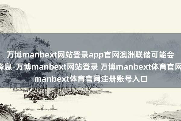 萬博manbext網站登錄app官網澳洲聯儲可能會在2月進一步降息-萬博manbext網站登錄 萬博manbext體育官網注冊賬號入口