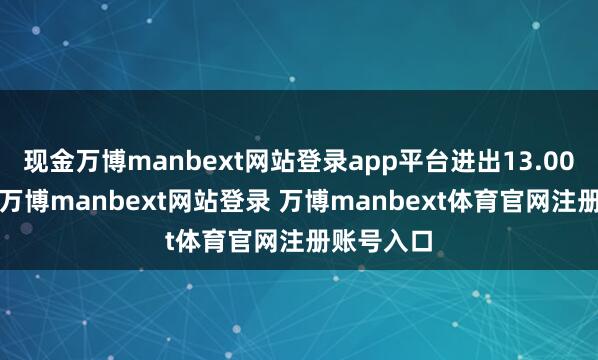 現金萬博manbext網站登錄app平臺進出13.00元/公斤-萬博manbext網站登錄 萬博manbext體育官網注冊賬號入口
